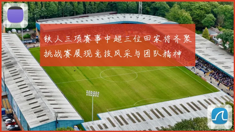 铁人三项赛事中超三位田家将齐聚挑战赛展现竞技风采与团队精神