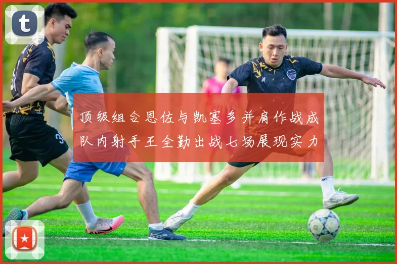 顶级组合恩佐与凯塞多并肩作战成队内射手王全勤出战七场展现实力